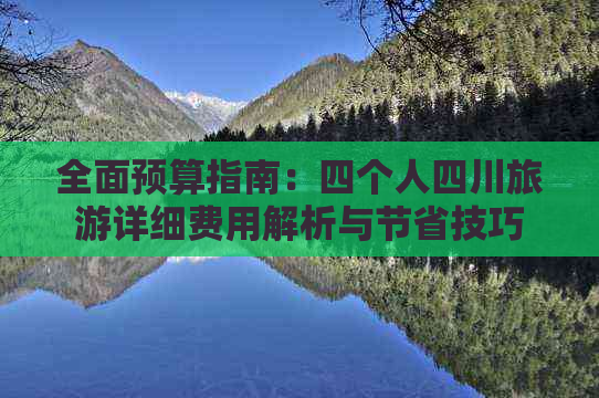 全面预算指南：四个人四川旅游详细费用解析与节省技巧