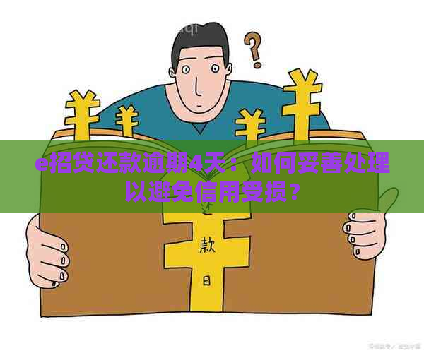 e招贷还款逾期4天：如何妥善处理以避免信用受损？