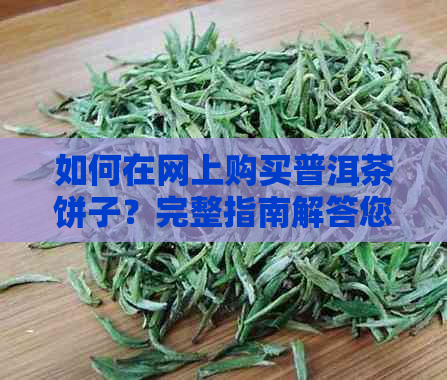 如何在网上购买普洱茶饼子？完整指南解答您的所有疑问！