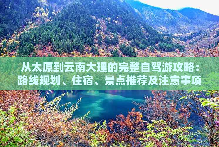 从太原到云南大理的完整自驾游攻略：路线规划、住宿、景点推荐及注意事项