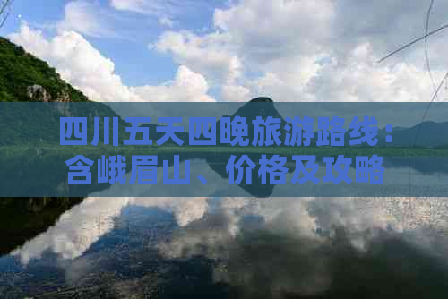 四川五天四晚旅游路线：含峨眉山、价格及攻略