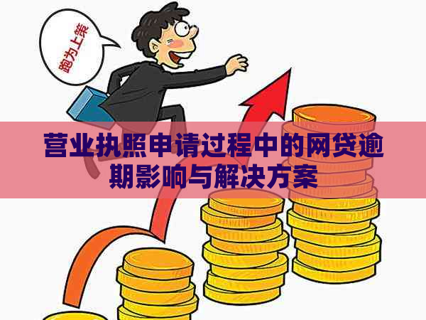 营业执照申请过程中的网贷逾期影响与解决方案