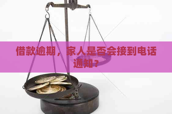 借款逾期，家人是否会接到电话通知？