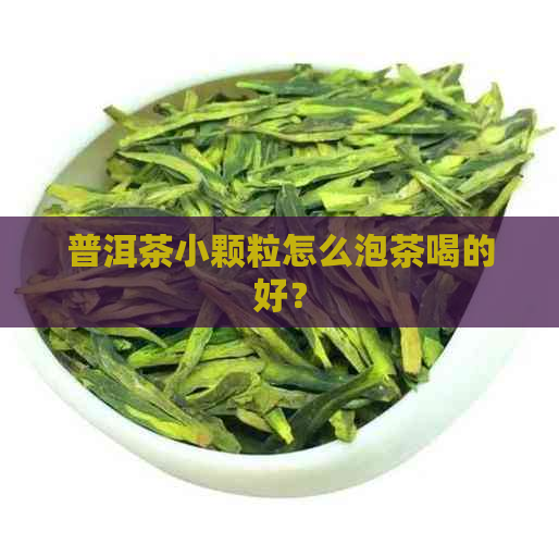 普洱茶小颗粒怎么泡茶喝的好？