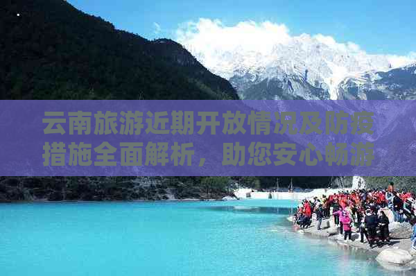 云南旅游近期开放情况及防疫措施全面解析，助您安心畅游