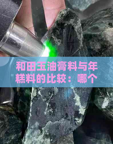 和田玉油膏料与年糕料的比较：哪个更优秀？