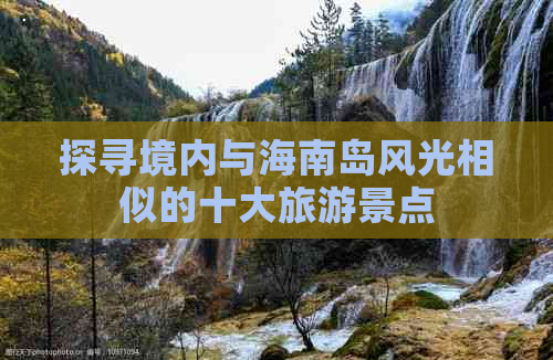 探寻境内与海南岛风光相似的十大旅游景点