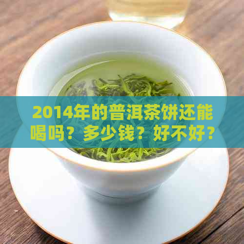 2014年的普洱茶饼还能喝吗？多少钱？好不好？为什么便宜？357克多少钱？