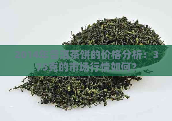 2014年普洱茶饼的价格分析：375克的市场行情如何？