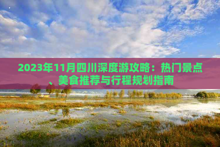 2023年11月四川深度游攻略：热门景点、美食推荐与行程规划指南