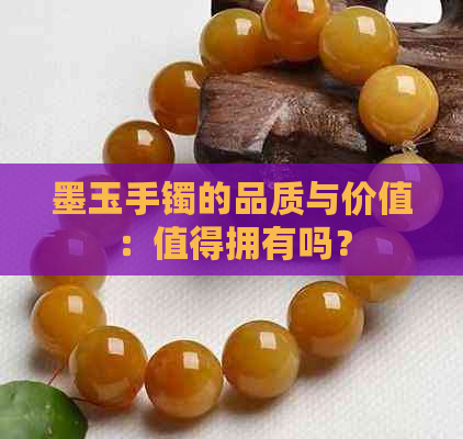 墨玉手镯的品质与价值：值得拥有吗？