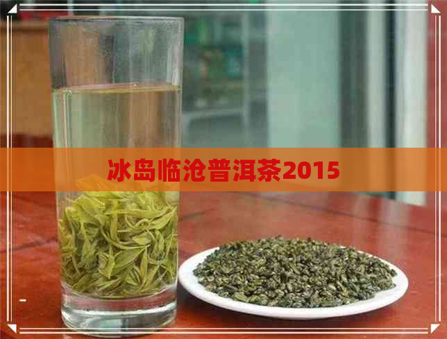 冰岛临沧普洱茶2015