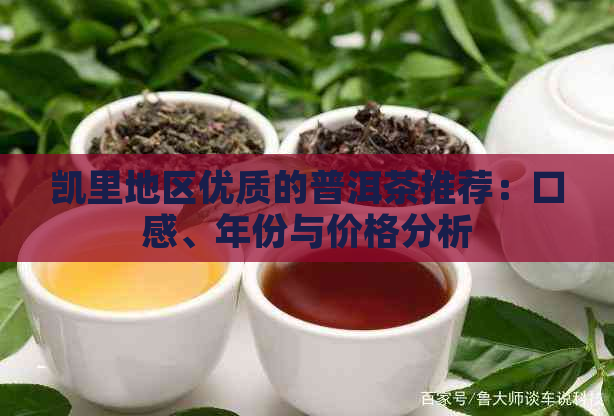 凯里地区优质的普洱茶推荐：口感、年份与价格分析