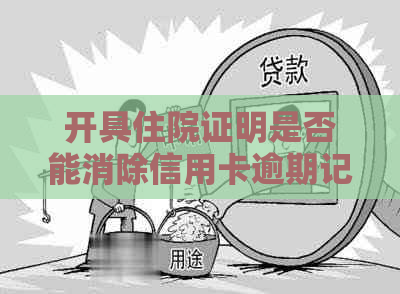 开具住院证明是否能消除信用卡逾期记录？解答与建议