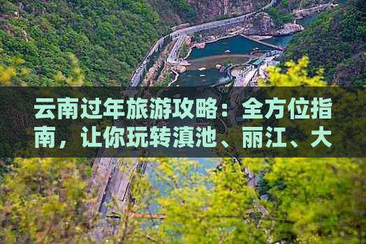 云南过年旅游攻略：全方位指南，让你玩转滇池、丽江、大理等地