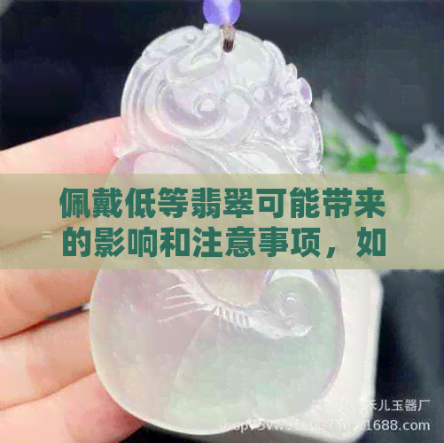 佩戴低等翡翠可能带来的影响和注意事项，如何选择高质量的翡翠？