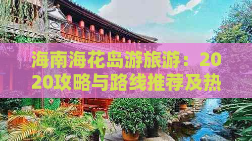 海南海花岛游旅游：2020攻略与路线推荐及热门景点指南