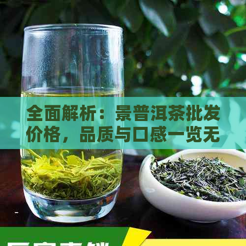 全面解析：景普洱茶批发价格，品质与口感一览无余，助您轻松选购！