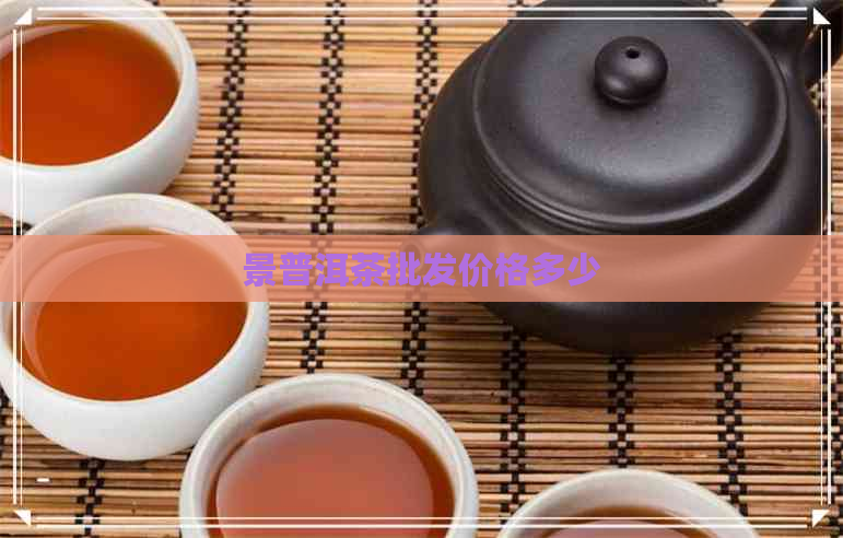 景普洱茶批发价格多少