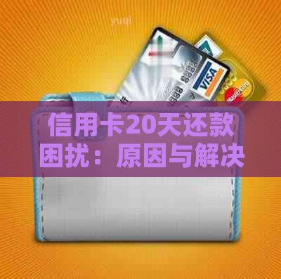 信用卡20天还款困扰：原因与解决办法