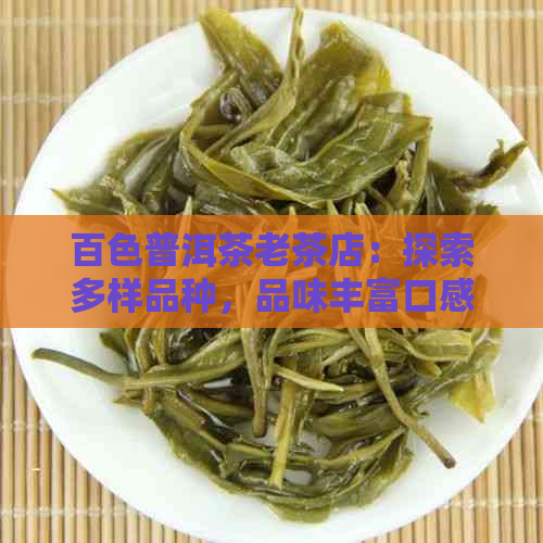 百色普洱茶老茶店：探索多样品种，品味丰富口感的普洱茶世界