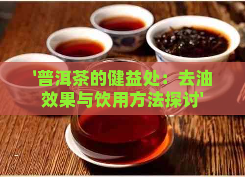 '普洱茶的健益处：去油效果与饮用方法探讨'