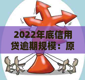 2022年底信用贷逾期规模：原因分析、影响以及预防措全面解析