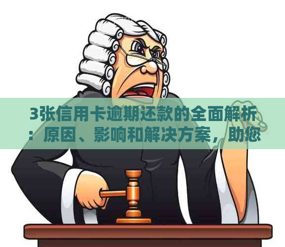 3张信用卡逾期还款的全面解析：原因、影响和解决方案，助您避免逾期困扰