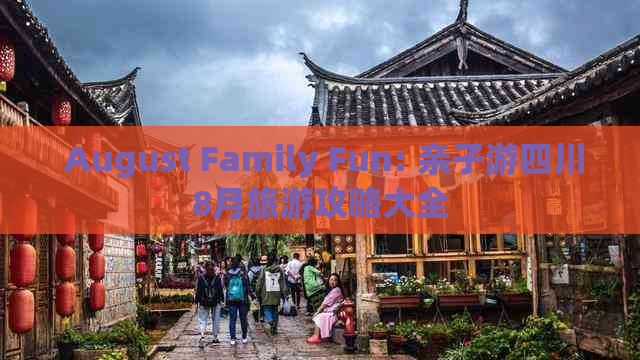  August Family Fun: 亲子游四川8月旅游攻略大全