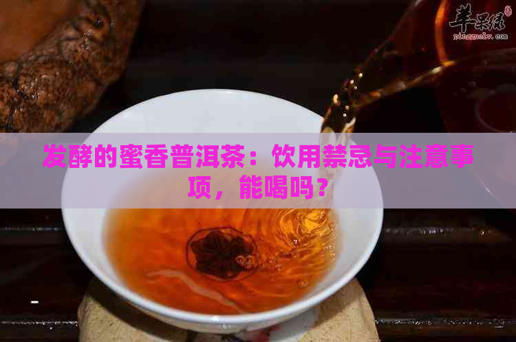 发酵的蜜香普洱茶：饮用禁忌与注意事项，能喝吗？