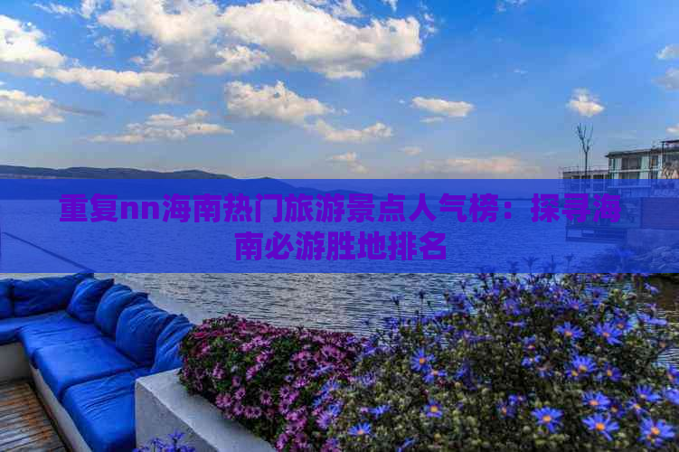 重复nn海南热门旅游景点人气榜：探寻海南必游胜地排名