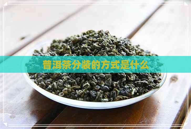 普洱茶分装的方式是什么