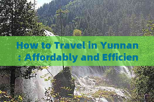 How to Travel in Yunnan: Affordably and Efficiently