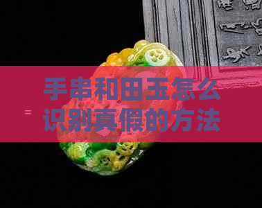 手串和田玉怎么识别真假的方法：掌握这些技巧，轻松鉴别真伪