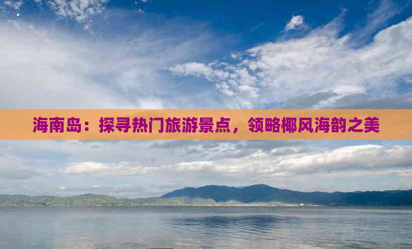 海南岛：探寻热门旅游景点，领略椰风海韵之美