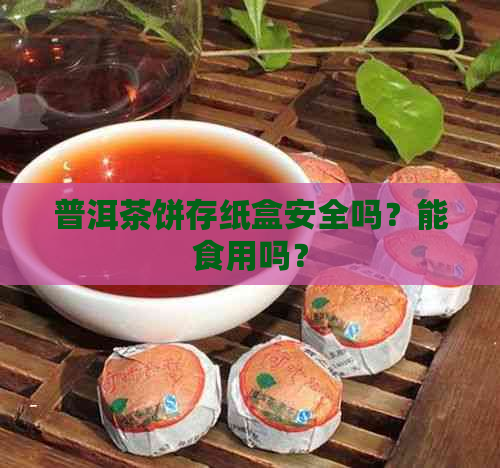 普洱茶饼存纸盒安全吗？能食用吗？