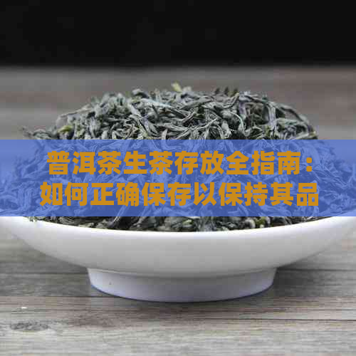 普洱茶生茶存放全指南：如何正确保存以保持其品质与风味