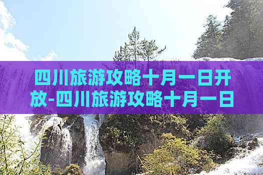 四川旅游攻略十月一日开放-四川旅游攻略十月一日开放吗