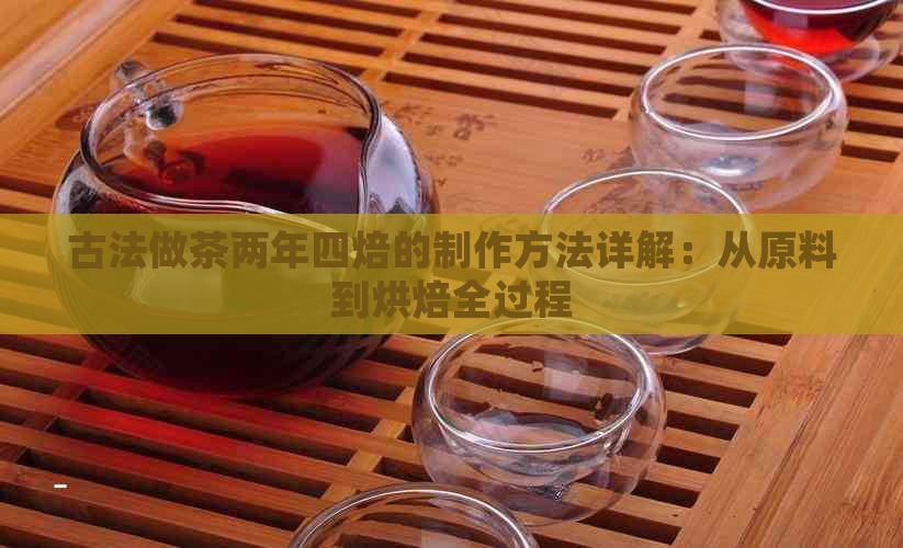 古法做茶两年四焙的制作方法详解：从原料到烘焙全过程