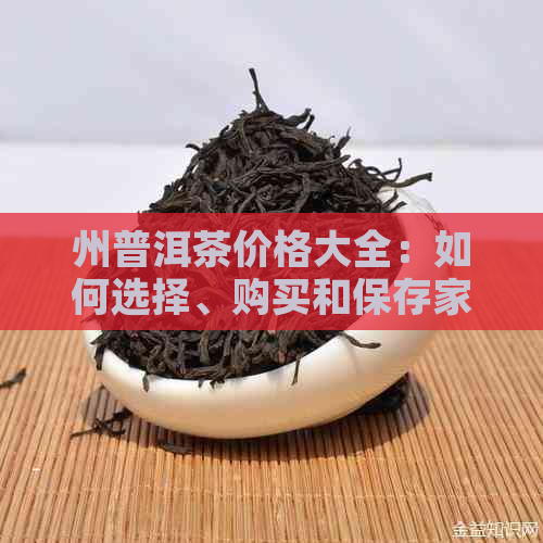 州普洱茶价格大全：如何选择、购买和保存家中普洱茶的全面指南