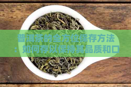 普洱茶的全方位保存方法：如何存以保持其品质和口感？