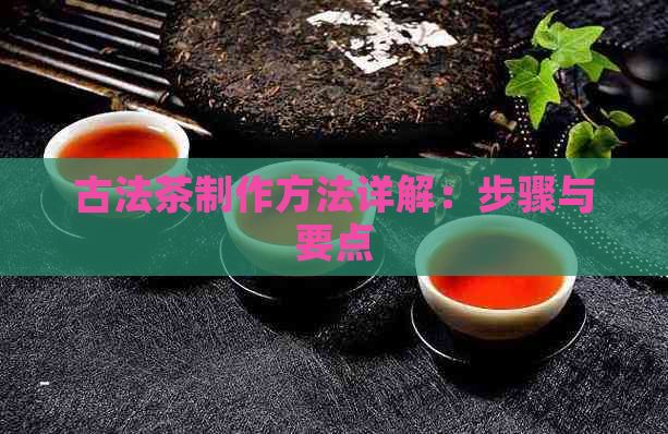 古法茶制作方法详解：步骤与要点