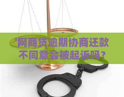 '网商贷逾期协商还款不同意会被起诉吗？怎么办？'