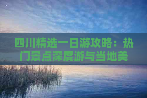 四川精选一日游攻略：热门景点深度游与当地美食体验指南