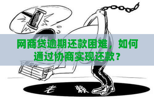 网商贷逾期还款困难，如何通过协商实现还款？