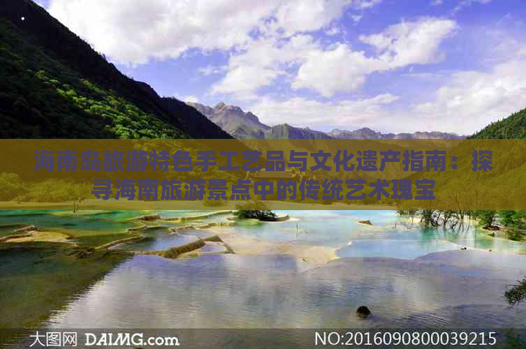 海南岛旅游特色手工艺品与文化遗产指南：探寻海南旅游景点中的传统艺术瑰宝