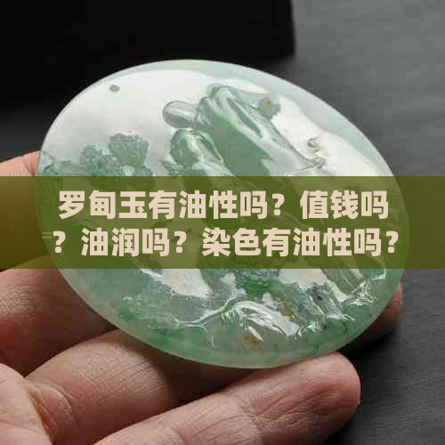 罗甸玉有油性吗？值钱吗？油润吗？染色有油性吗？籽料存在吗？