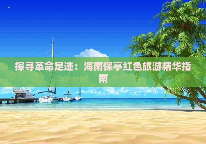 探寻革命足迹：海南保亭红色旅游精华指南