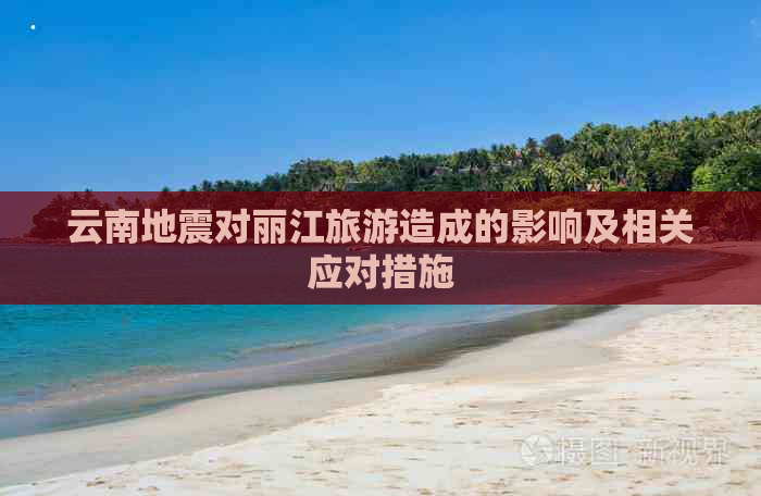 云南地震对丽江旅游造成的影响及相关应对措施