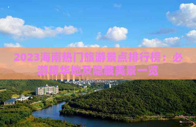 2023海南热门旅游景点排行榜：必游精华地及隐藏美景一览